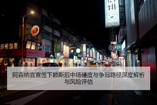 阿森纳官宣签下赖斯后中场硬度与争冠路径深度解析与风险评估