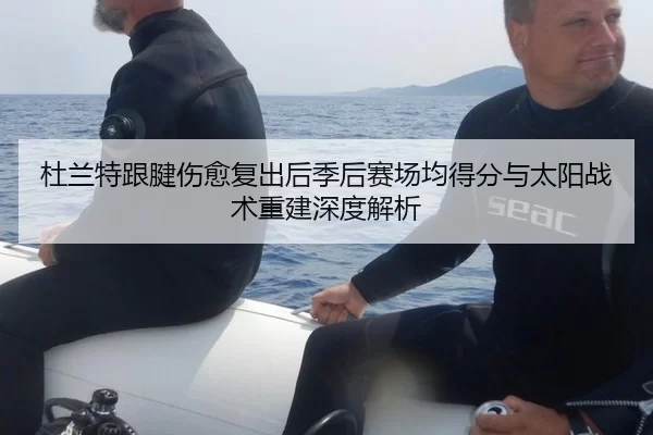 杜兰特跟腱伤愈复出后季后赛场均得分与太阳战术重建深度解析